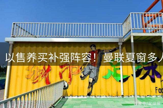 以售养买补强阵容！曼联夏窗多人进入可售名单，筹措资金冲刺引援