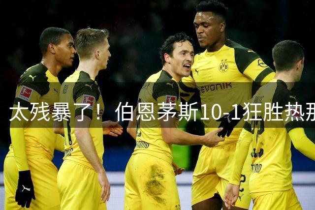 太残暴了！伯恩茅斯10-1狂胜热那亚 小克鲁伊维特戴帽樱桃6人破门